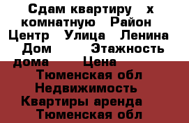 Сдам квартиру 2 х комнатную › Район ­ Центр › Улица ­ Ленина › Дом ­ 59 › Этажность дома ­ 5 › Цена ­ 20 000 - Тюменская обл. Недвижимость » Квартиры аренда   . Тюменская обл.